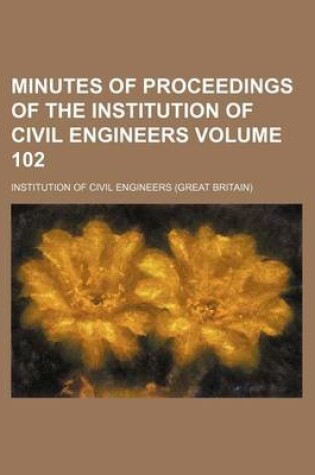 Cover of Minutes of Proceedings of the Institution of Civil Engineers Volume 102