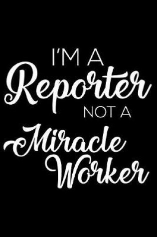 Cover of I'm a Reporter Not a Miracle Worker