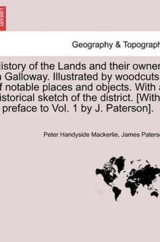 Cover of History of the Lands and Their Owners in Galloway. Illustrated by Woodcuts of Notable Places and Objects. with a Historical Sketch of the District. Volume Fourth.