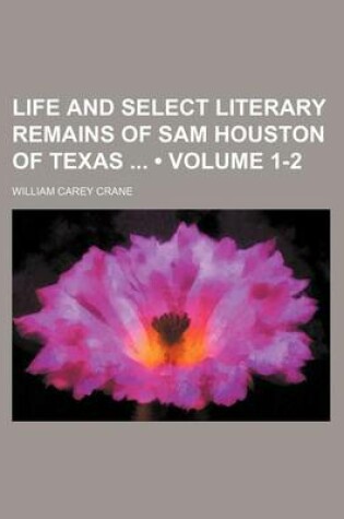 Cover of Life and Select Literary Remains of Sam Houston of Texas (Volume 1-2)