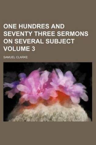 Cover of One Hundres and Seventy Three Sermons on Several Subject Volume 3