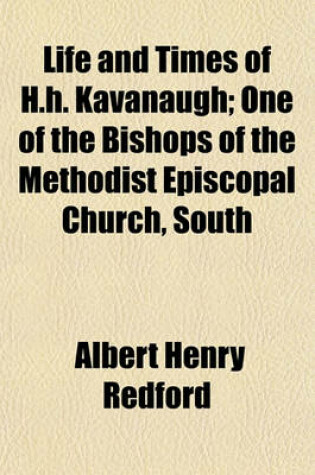 Cover of Life and Times of H.H. Kavanaugh; One of the Bishops of the Methodist Episcopal Church, South
