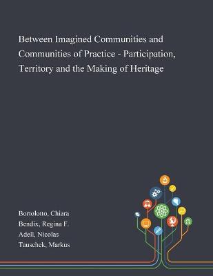 Book cover for Between Imagined Communities and Communities of Practice - Participation, Territory and the Making of Heritage