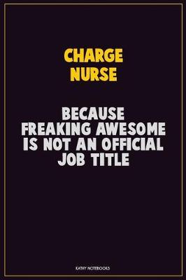 Book cover for Charge nurse, Because Freaking Awesome Is Not An Official Job Title