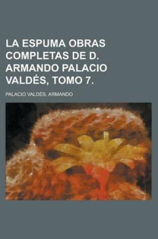 Cover of La Espuma Obras Completas de D. Armando Palacio Valdes, Tomo 7