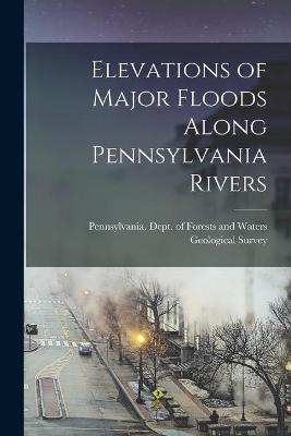 Cover of Elevations of Major Floods Along Pennsylvania Rivers [microform]