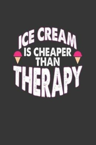 Cover of Ice Cream Is Cheaper Than Therapy Notebook