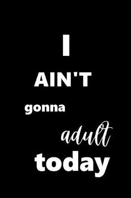 Cover of 2019 Daily Planner I Ain't Gonna Adult Today 384 Pages