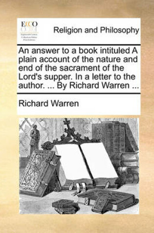 Cover of An Answer to a Book Intituled a Plain Account of the Nature and End of the Sacrament of the Lord's Supper. in a Letter to the Author. ... by Richard Warren ...