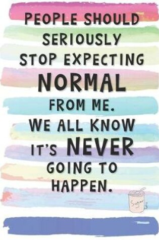 Cover of People Should Seriously Stop Expecting Normal From Me. We All Know It's Never Going to Happen.