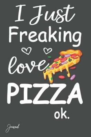 Cover of I Just Freaking Love Pizza Ok Journal