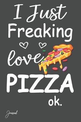 Book cover for I Just Freaking Love Pizza Ok Journal