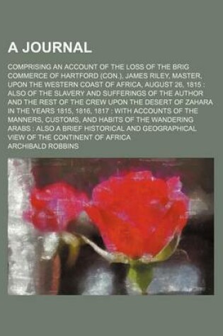 Cover of A Journal; Comprising an Account of the Loss of the Brig Commerce of Hartford (Con.), James Riley, Master, Upon the Western Coast of Africa, August 26, 1815 Also of the Slavery and Sufferings of the Author and the Rest of the Crew Upon