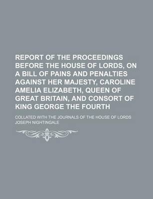 Book cover for Report of the Proceedings Before the House of Lords, on a Bill of Pains and Penalties Against Her Majesty, Caroline Amelia Elizabeth, Queen of Great Britain, and Consort of King George the Fourth (Volume 4); Collated with the Journals of the House of Lord