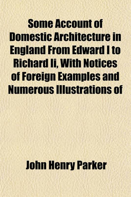 Book cover for Some Account of Domestic Architecture in England from Edward I to Richard II, with Notices of Foreign Examples and Numerous Illustrations of