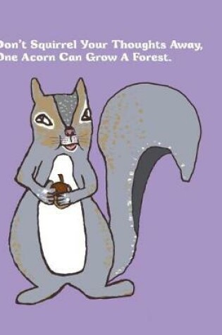 Cover of Don't Squirrel Your Thoughts Away, One Acorn Can Grow A Forest.