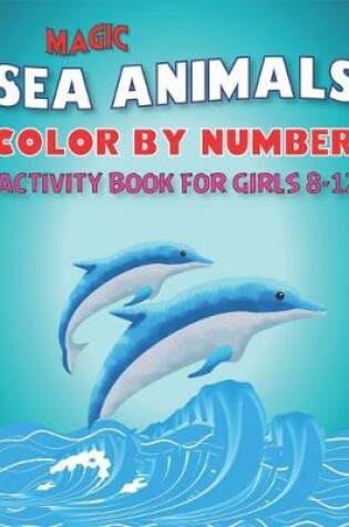 Cover of Magic Amazing Sea Animals Color by Number Activity Book for Girls Ages 8-12