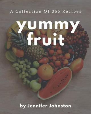 Cover of A Collection Of 365 Yummy Fruit Recipes