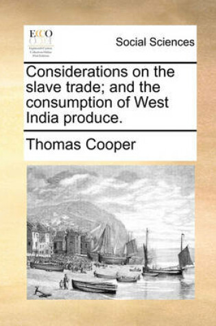 Cover of Considerations on the Slave Trade; And the Consumption of West India Produce.