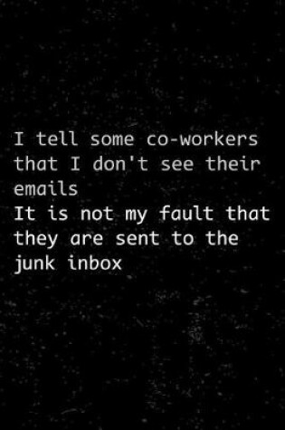 Cover of I Tell Some Co-Workers That I Don't See Their Emails It Is Not My Fault That They Are Sent to the Junk Inbox