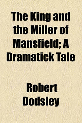 Book cover for The King and the Miller of Mansfield; A Dramatick Tale