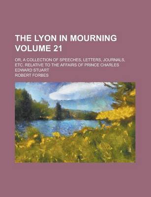 Book cover for The Lyon in Mourning; Or, a Collection of Speeches, Letters, Journals, Etc. Relative to the Affairs of Prince Charles Edward Stuart Volume 21