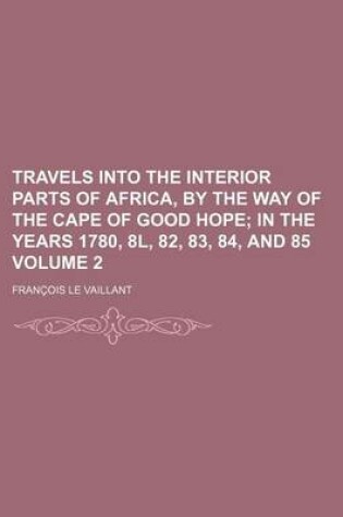 Cover of Travels Into the Interior Parts of Africa, by the Way of the Cape of Good Hope Volume 2; In the Years 1780, 8l, 82, 83, 84, and 85