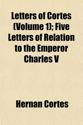 Book cover for Letters of Cortes (Volume 1); Five Letters of Relation to the Emperor Charles V