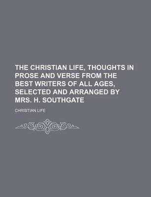 Book cover for The Christian Life, Thoughts in Prose and Verse from the Best Writers of All Ages, Selected and Arranged by Mrs. H. Southgate