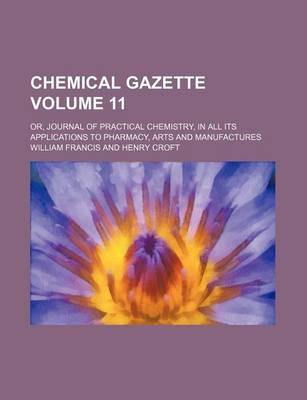 Book cover for Chemical Gazette Volume 11; Or, Journal of Practical Chemistry, in All Its Applications to Pharmacy, Arts and Manufactures