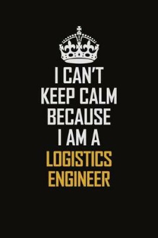 Cover of I Can't Keep Calm Because I Am A Logistics Engineer