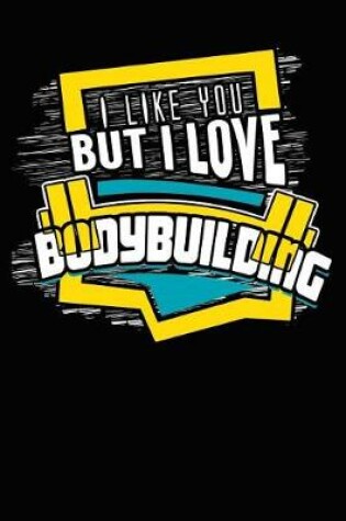 Cover of I Like You But I Love Bodybuilding