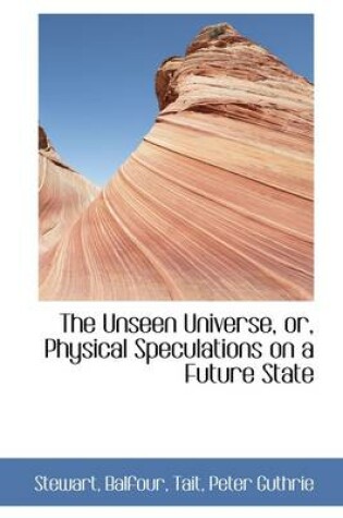 Cover of The Unseen Universe, Or, Physical Speculations on a Future State