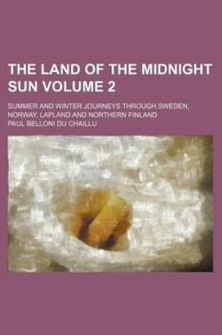 Cover of The Land of the Midnight Sun Volume 2; Summer and Winter Journeys Through Sweden, Norway, Lapland and Northern Finland