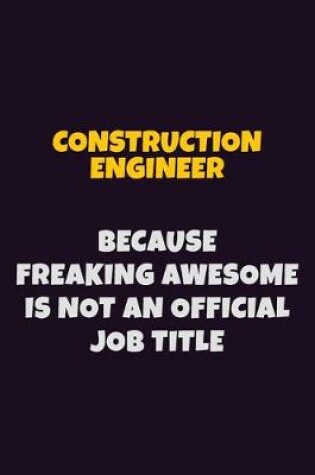 Cover of Construction Engineer, Because Freaking Awesome Is Not An Official Job Title
