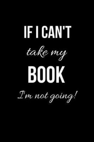 Cover of If I can't take my Book I'm not going!