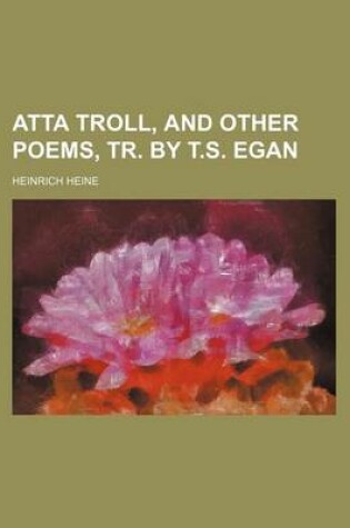 Cover of Atta Troll, and Other Poems, Tr. by T.S. Egan