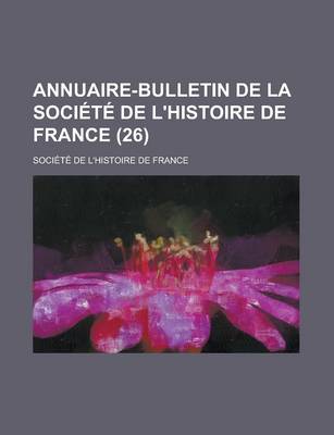 Book cover for Annuaire-Bulletin de La Societe de L'Histoire de France (26 )