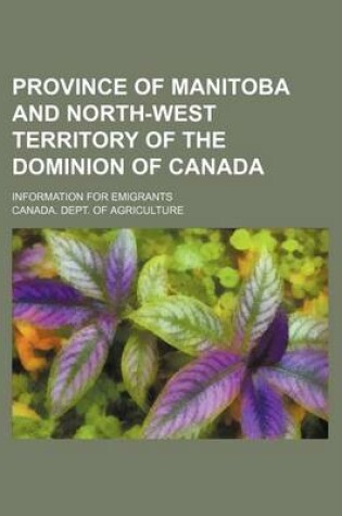 Cover of Province of Manitoba and North-West Territory of the Dominion of Canada; Information for Emigrants