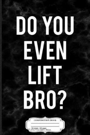 Cover of Do You Even Lift Bro Funny Weightlifting Composition Notebook