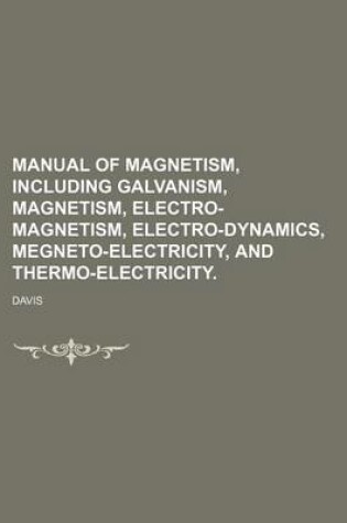 Cover of Manual of Magnetism, Including Galvanism, Magnetism, Electro-Magnetism, Electro-Dynamics, Megneto-Electricity, and Thermo-Electricity.