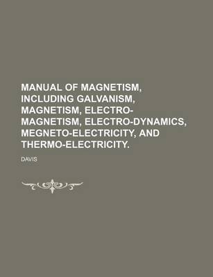 Book cover for Manual of Magnetism, Including Galvanism, Magnetism, Electro-Magnetism, Electro-Dynamics, Megneto-Electricity, and Thermo-Electricity.