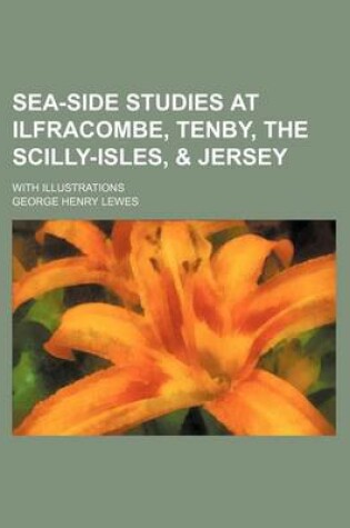 Cover of Sea-Side Studies at Ilfracombe, Tenby, the Scilly-Isles, & Jersey; With Illustrations