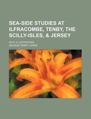 Book cover for Sea-Side Studies at Ilfracombe, Tenby, the Scilly-Isles, & Jersey; With Illustrations