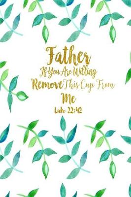 Book cover for Father, If You Are Willing, Remove This Cup from Me