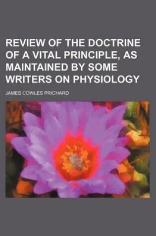 Cover of A Review of the Doctrine of a Vital Principle, as Maintained by Some Writers on Physiology