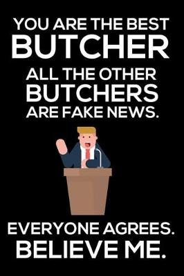 Book cover for You Are The Best Butcher All The Other Butchers Are Fake News. Everyone Agrees. Believe Me.