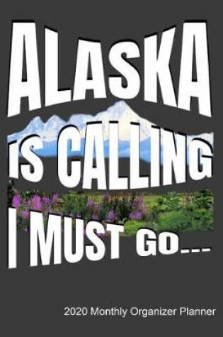 Cover of Alaska Is Calling I Must Go 2020 Monthly Organizer Planner