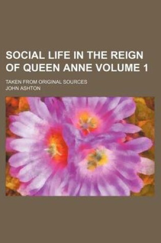 Cover of Social Life in the Reign of Queen Anne Volume 1; Taken from Original Sources