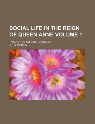 Book cover for Social Life in the Reign of Queen Anne Volume 1; Taken from Original Sources